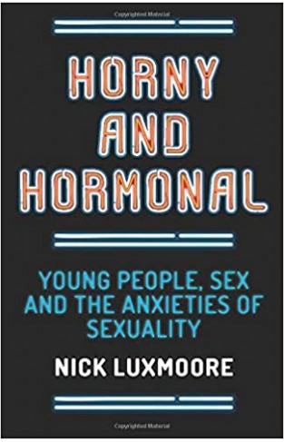 Horny and Hormonal: Young People, Sex and the Anxieties of Sexuality